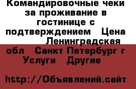 Командировочные чеки за проживание в гостинице с подтверждением › Цена ­ 1 000 - Ленинградская обл., Санкт-Петербург г. Услуги » Другие   